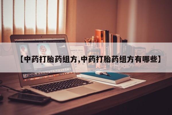 打胎药怎么买【中药打胎药组方,中药打胎药组方有哪些】