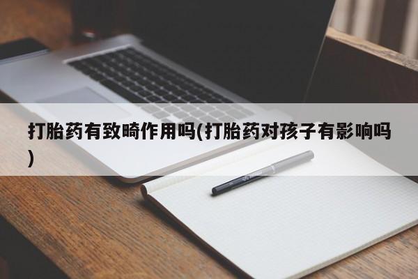打胎药怎么买打胎药有致畸作用吗(打胎药对孩子有影响吗)