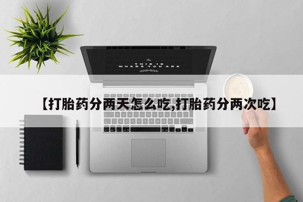 打胎药怎么买【打胎药分两天怎么吃,打胎药分两次吃】