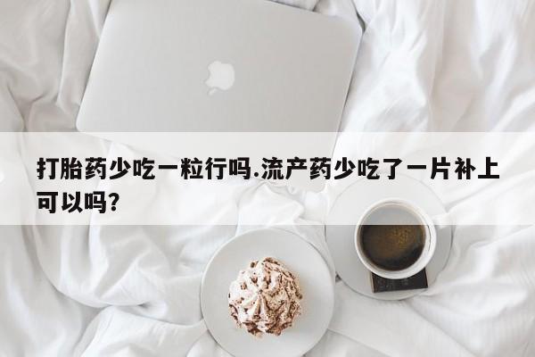 打胎药怎么买打胎药少吃一粒行吗.流产药少吃了一片补上可以吗？