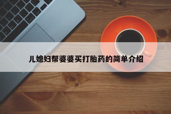 打胎药怎么买儿媳妇帮婆婆买打胎药的简单介绍