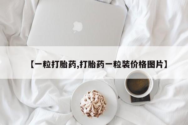 打胎药怎么买【一粒打胎药,打胎药一粒装价格图片】