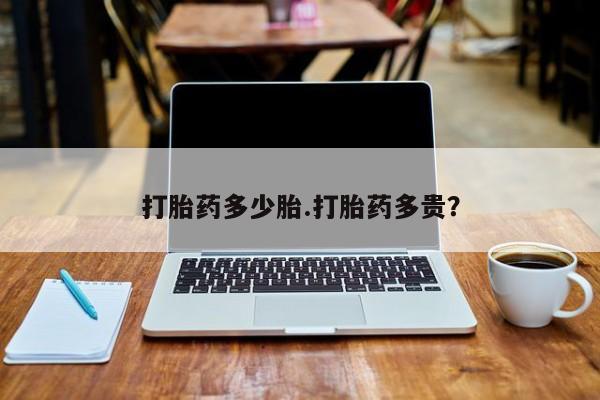 打胎药怎么买打胎药多少胎.打胎药多贵？