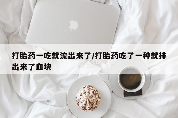 打胎药怎么买打胎药一吃就流出来了/打胎药吃了一种就排出来了血块