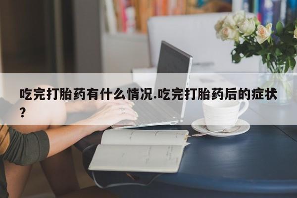 打胎药怎么买吃完打胎药有什么情况.吃完打胎药后的症状？