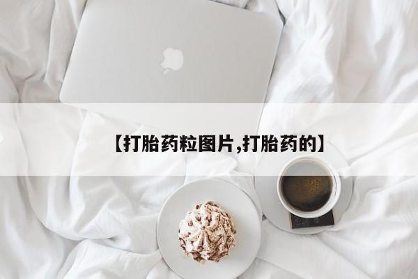 打胎药怎么买【打胎药粒图片,打胎药的】