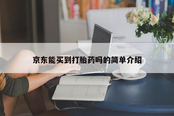 打胎药怎么买京东能买到打胎药吗的简单介绍