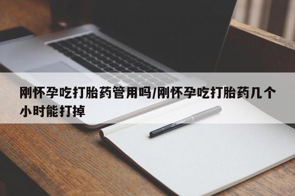 打胎药怎么买刚怀孕吃打胎药管用吗/刚怀孕吃打胎药几个小时能打掉